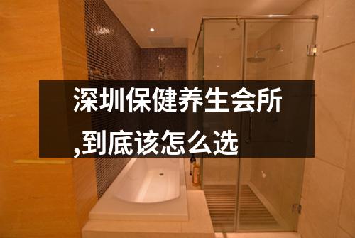 深圳保健养生会所,到底该怎么选