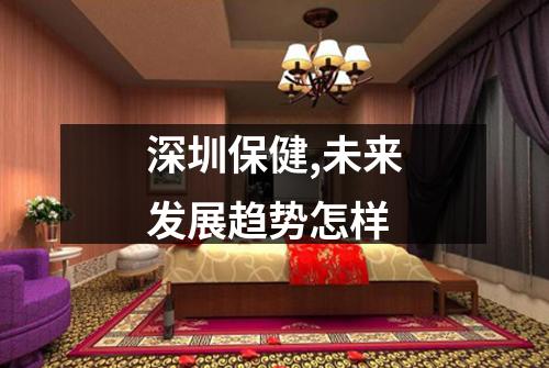 深圳保健,未来发展趋势怎样