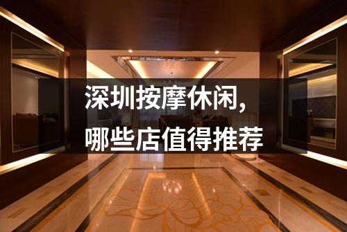 深圳按摩休闲,哪些店值得推荐