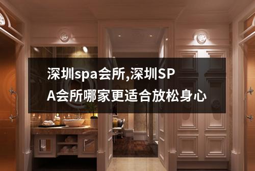 深圳spa会所,深圳SPA会所哪家更适合放松身心