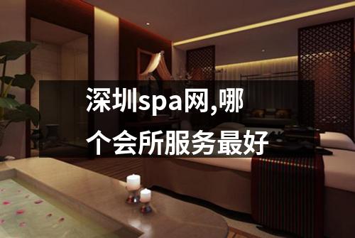 深圳spa网,哪个会所服务最好