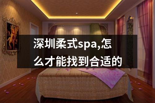 深圳柔式spa,怎么才能找到合适的