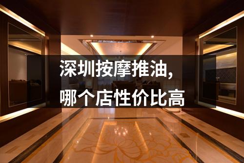 深圳按摩推油,哪个店性价比高